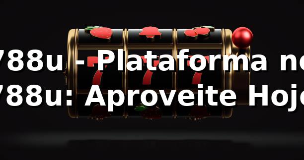 788u - Plataforma no 788u: Aproveite Hoje